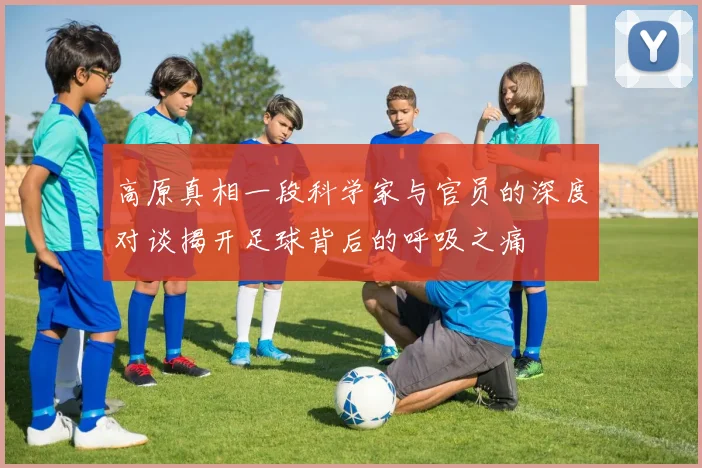 高原真相一段科学家与官员的深度对谈揭开足球背后的呼吸之痛
